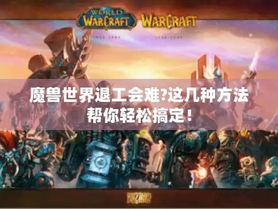 魔兽世界退工会难?这几种方法帮你轻松搞定！