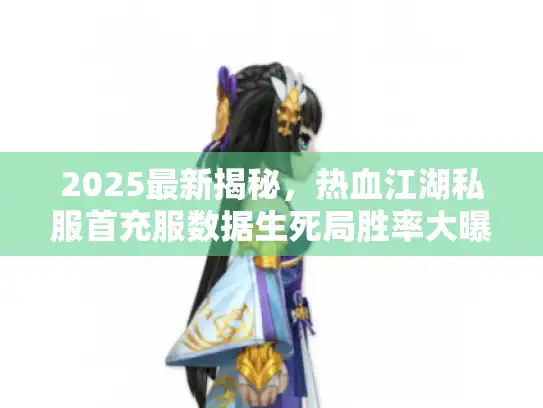2025最新揭秘，热血江湖私服首充服数据生死局胜率大曝光