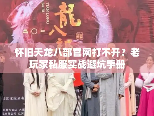 怀旧天龙八部官网打不开?老玩家私服实战避坑手册 怀旧天龙八部官网打不开?老玩家私服实战避坑手册