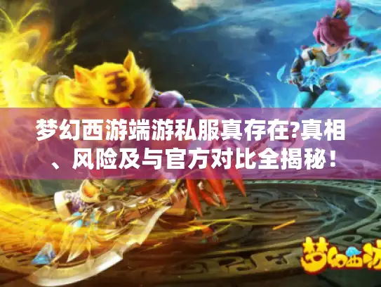 梦幻西游端游私服真存在?真相、风险及与官方对比全揭秘！