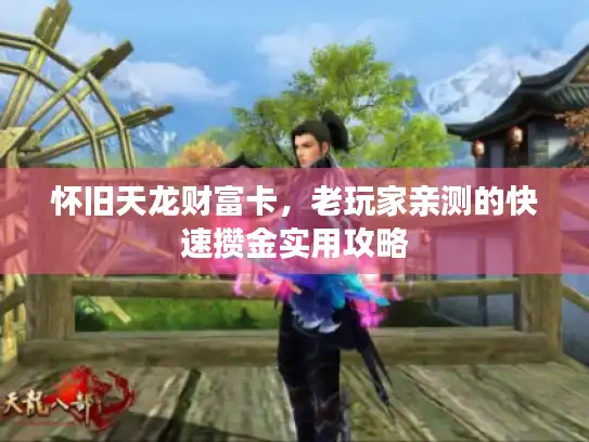 怀旧天龙财富卡，老玩家亲测的快速攒金实用攻略