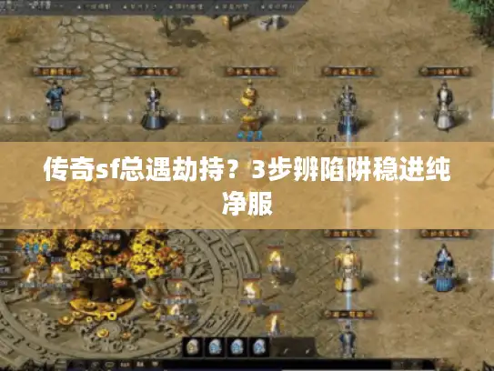 传奇sf总遇劫持?3步辨陷阱稳进纯净服 传奇sf总遇劫持?3步辨陷阱稳进纯净服