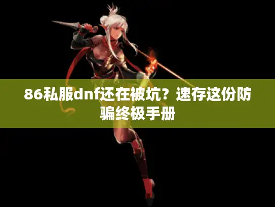 86私服dnf还在被坑？速存这份防骗终极手册