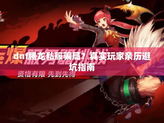 dnf腾龙私服骗局？真实玩家亲历避坑指南