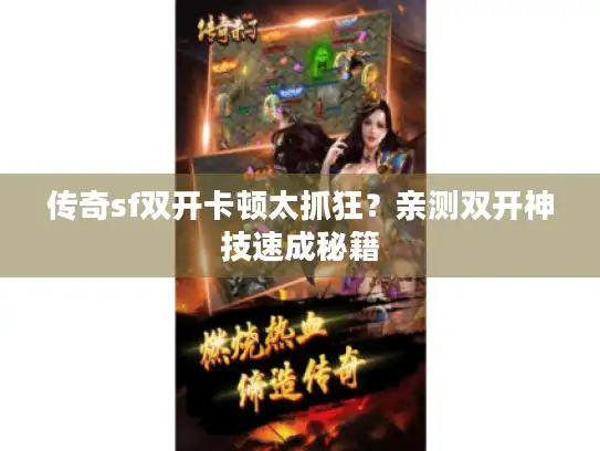 传奇sf双开卡顿太抓狂？亲测双开神技速成秘籍