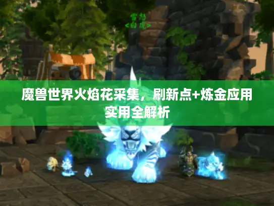 魔兽世界火焰花采集，刷新点+炼金应用实用全解析