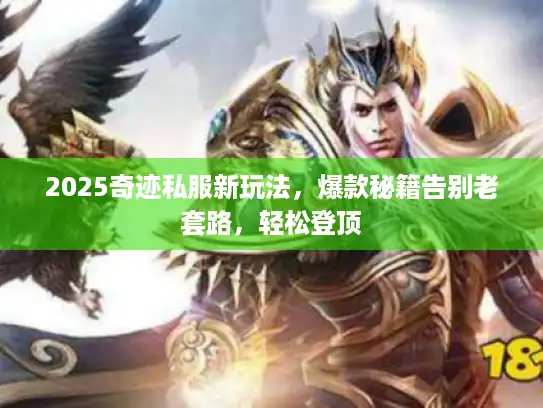 2025奇迹私服新玩法，爆款秘籍告别老套路，轻松登顶