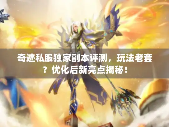 奇迹私服独家副本评测,玩法老套?优化后新亮点揭秘! 奇迹私服独家副本评测,玩法老套?优化后新亮点揭秘!