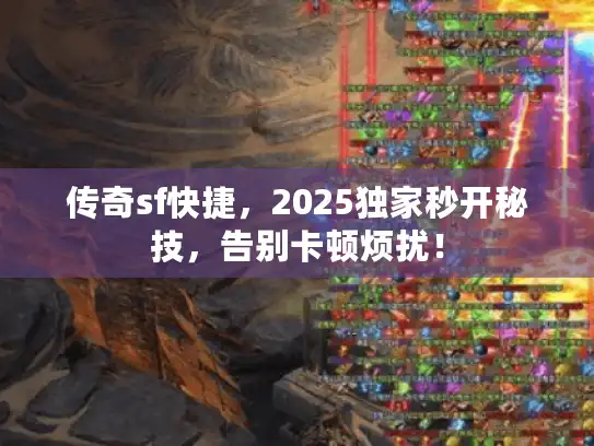 传奇sf快捷，2025独家秒开秘技，告别卡顿烦扰！
