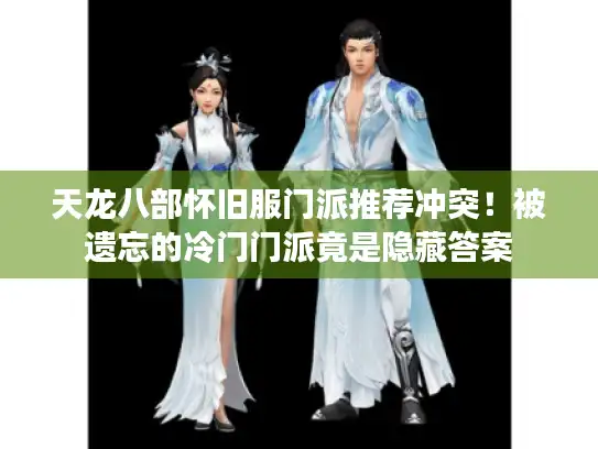 天龙八部怀旧服门派推荐冲突！被遗忘的冷门门派竟是隐藏答案