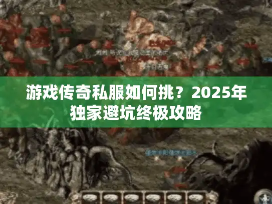 游戏传奇私服如何挑？2025年独家避坑终极攻略