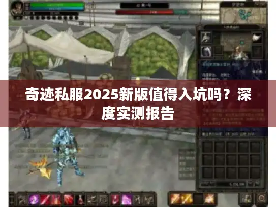 奇迹私服2025新版值得入坑吗?深度实测报告 奇迹私服2025新版值得入坑吗?深度实测报告