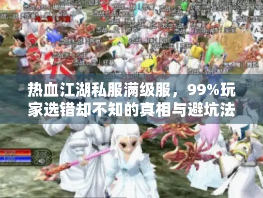 热血江湖私服满级服，99%玩家选错却不知的真相与避坑法