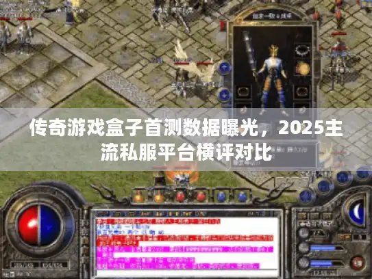 传奇游戏盒子首测数据曝光，2025主流私服平台横评对比