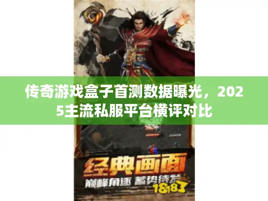 传奇游戏盒子首测数据曝光，2025主流私服平台横评对比