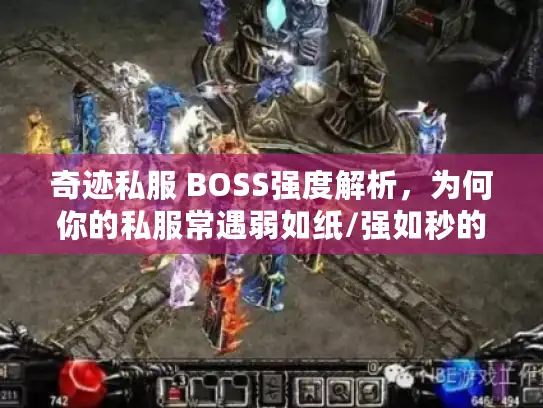 奇迹私服 BOSS强度解析,为何你的私服常遇弱如纸/强如秒的怪? 奇迹私服 BOSS强度解析,为何你的私服常遇弱如纸/强如秒的怪?