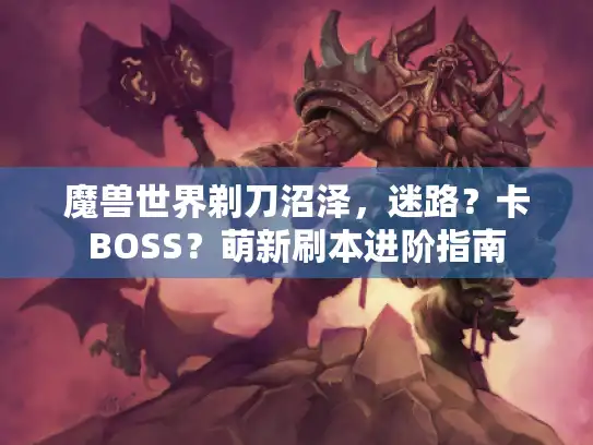 魔兽世界剃刀沼泽，迷路？卡BOSS？萌新刷本进阶指南