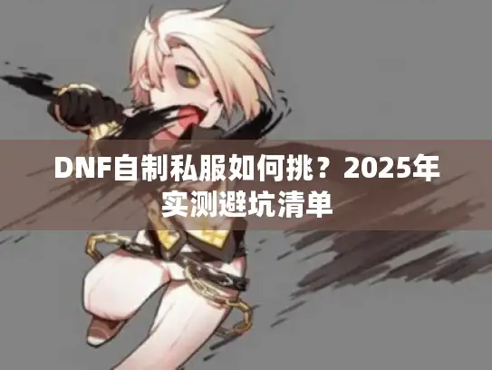 DNF自制私服如何挑?2025年实测避坑清单 DNF自制私服如何挑?2025年实测避坑清单