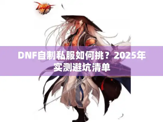 DNF自制私服如何挑?2025年实测避坑清单 DNF自制私服如何挑?2025年实测避坑清单