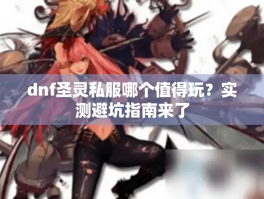 dnf圣灵私服哪个值得玩?实测避坑指南来了 dnf圣灵私服哪个值得玩?实测避坑指南来了