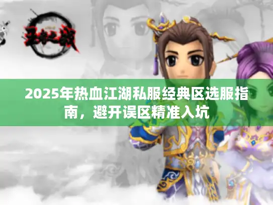 2025年热血江湖私服经典区选服指南，避开误区精准入坑
