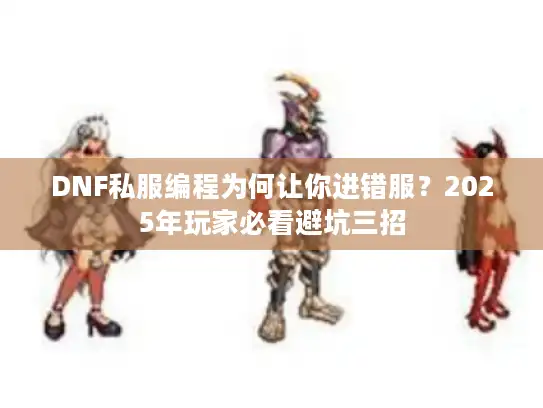 DNF私服编程为何让你进错服？2025年玩家必看避坑三招