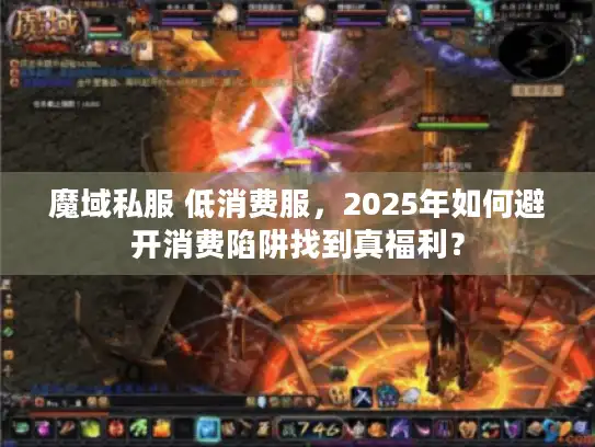 魔域私服 低消费服,2025年如何避开消费陷阱找到真福利? 魔域私服 低消费服,2025年如何避开消费陷阱找到真福利?