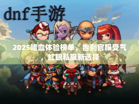 2025嗜血体验榜单，告别官服受气，红眼私服新选择