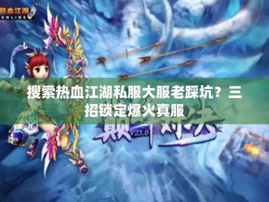 搜索热血江湖私服大服老踩坑?三招锁定爆火真服 搜索热血江湖私服大服老踩坑?三招锁定爆火真服