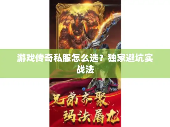 游戏传奇私服怎么选?独家避坑实战法 游戏传奇私服怎么选?独家避坑实战法