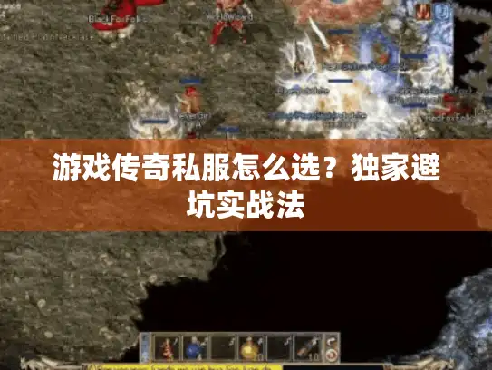 游戏传奇私服怎么选?独家避坑实战法 游戏传奇私服怎么选?独家避坑实战法