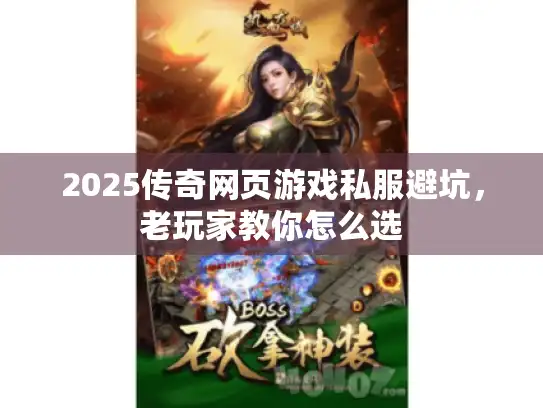 2025传奇网页游戏私服避坑，老玩家教你怎么选