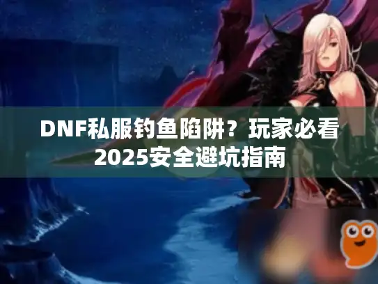 DNF私服钓鱼陷阱？玩家必看2025安全避坑指南