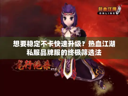 想要稳定不卡快速升级？热血江湖私服品牌服的终极筛选法