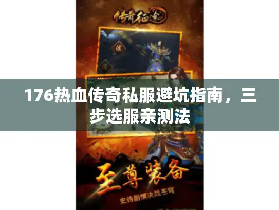 176热血传奇私服避坑指南,三步选服亲测法 176热血传奇私服避坑指南,三步选服亲测法