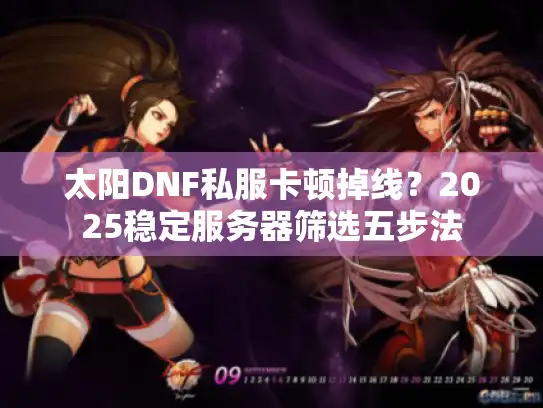太阳DNF私服卡顿掉线？2025稳定服务器筛选五步法