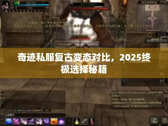 奇迹私服复古变态对比，2025终极选择秘籍