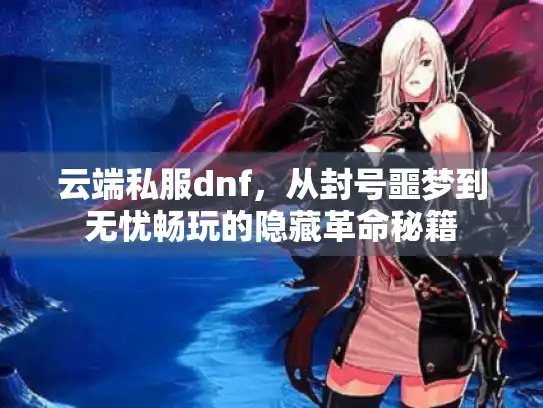 云端私服dnf,从封号噩梦到无忧畅玩的隐藏革命秘籍 云端私服dnf,从封号噩梦到无忧畅玩的隐藏革命秘籍