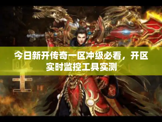 今日新开传奇一区冲级必看，开区实时监控工具实测