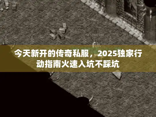 今天新开的传奇私服，2025独家行动指南火速入坑不踩坑