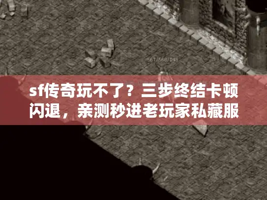 sf传奇玩不了?三步终结卡顿闪退,亲测秒进老玩家私藏服 sf传奇玩不了?三步终结卡顿闪退,亲测秒进老玩家私藏服