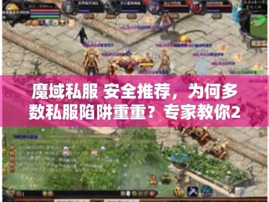 魔域私服 安全推荐,为何多数私服陷阱重重?专家教你2025避坑 魔域私服 安全推荐,为何多数私服陷阱重重?专家教你2025避坑