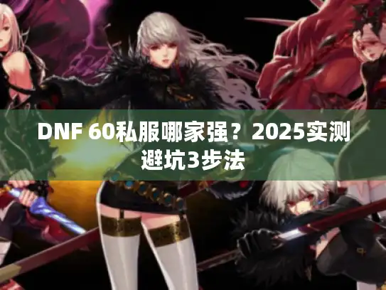 DNF 60私服哪家强？2025实测避坑3步法
