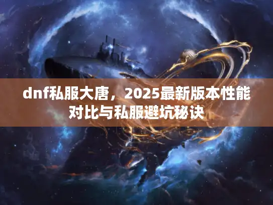 dnf私服大唐，2025最新版本性能对比与私服避坑秘诀