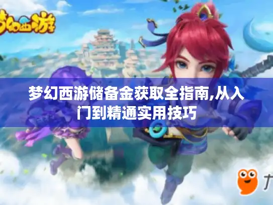 梦幻西游储备金获取全指南,从入门到精通实用技巧