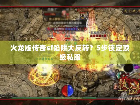 火龙版传奇sf陷阱大反转？5步锁定顶级私服