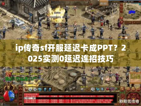 ip传奇sf开服延迟卡成PPT？2025实测0延迟连招技巧