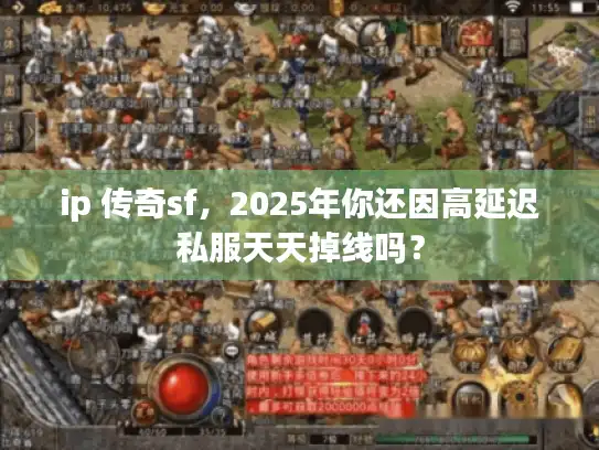 ip 传奇sf，2025年你还因高延迟私服天天掉线吗？