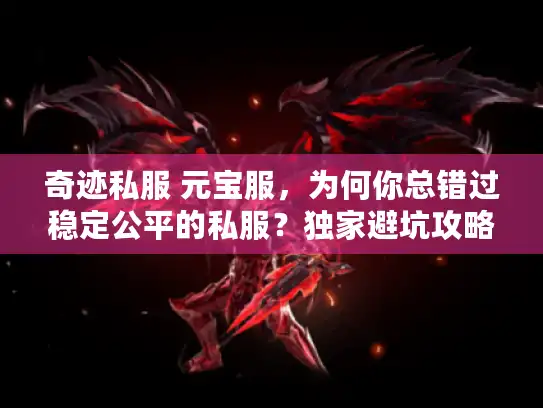 奇迹私服 元宝服，为何你总错过稳定公平的私服？独家避坑攻略
