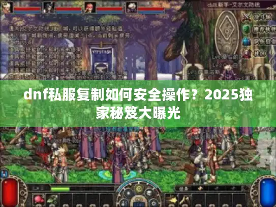 dnf私服复制如何安全操作？2025独家秘笈大曝光